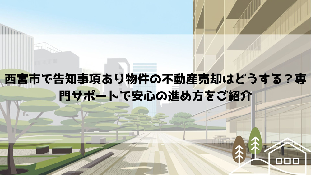 西宮市で告知事項あり物件の不動産売却はどうする？専門サポートで安心の進め方をご紹介の画像