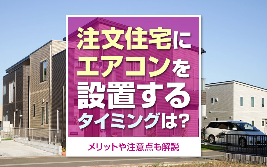 注文住宅にエアコンを設置するタイミングは？メリットや注意点も解説