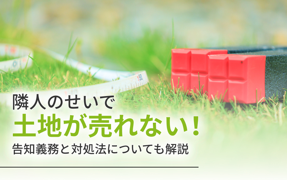 隣人のせいで土地が売れない！告知義務と対処法についても解説の画像
