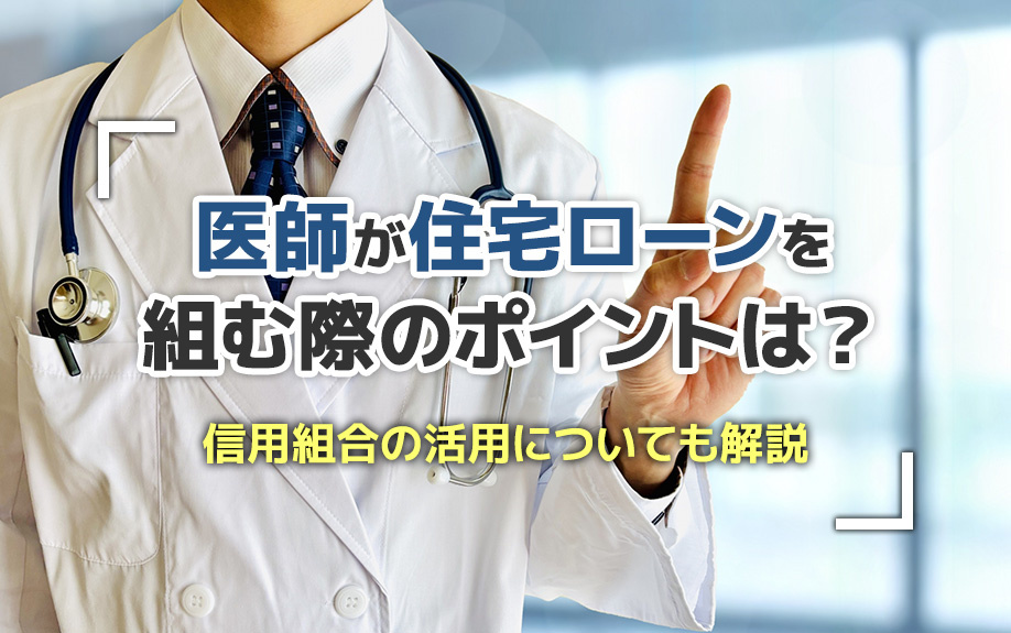 医師が住宅ローンを組む際のポイントは？信用組合の活用についても解説