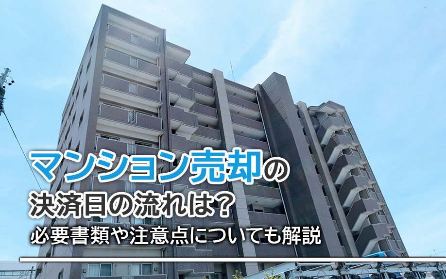 マンション売却の決済日の流れは？必要書類や注意点についても解説