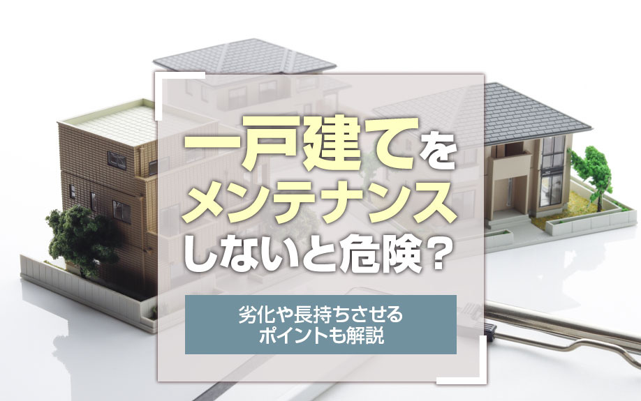 一戸建てをメンテナンスしないと危険？劣化や長持ちさせるポイントも解説の画像