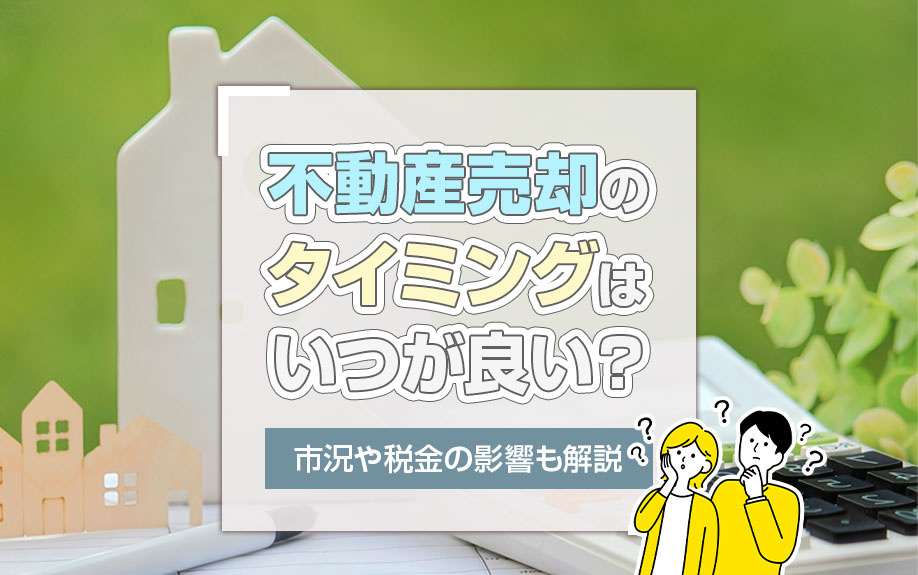 不動産売却のタイミングはいつが良い？市況や税金の影響も解説