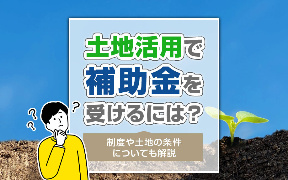 土地活用で補助金を受けるには？制度や土地の条件についても解説の画像