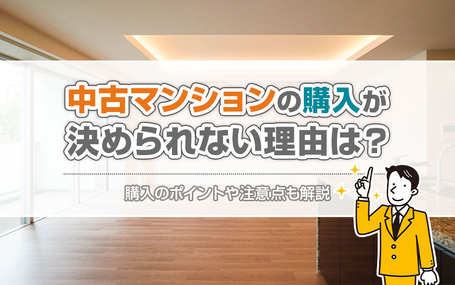 中古マンションの購入が決められない理由は？購入のポイントや注意点も解説