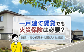 一戸建て賃貸でも火災保険は必要？補償内容や保険料の選び方も解説の画像