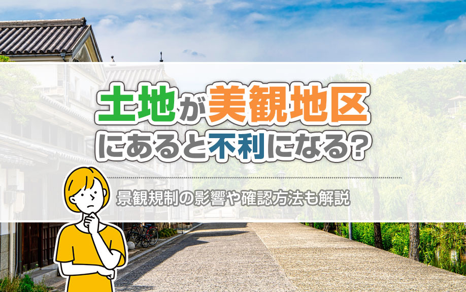 土地が美観地区にあると不利になる？景観規制の影響や確認方法も解説