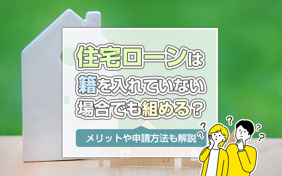 住宅ローンは籍を入れていない場合でも組める？メリットや申請方法も解説