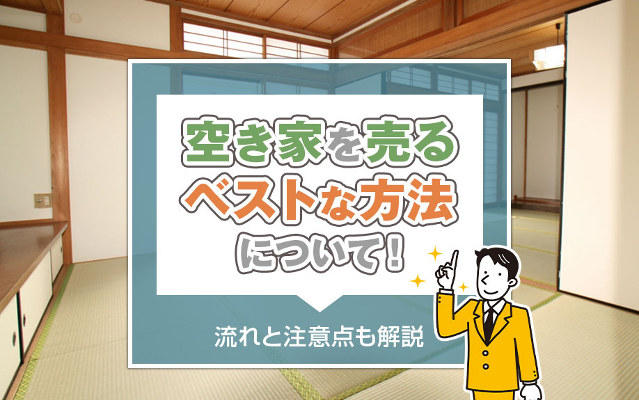 空き家を売るベストな方法について！流れと注意点も解説