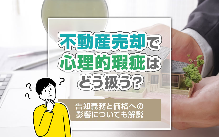 不動産売却で心理的瑕疵はどう扱う？告知義務と価格への影響についても解説