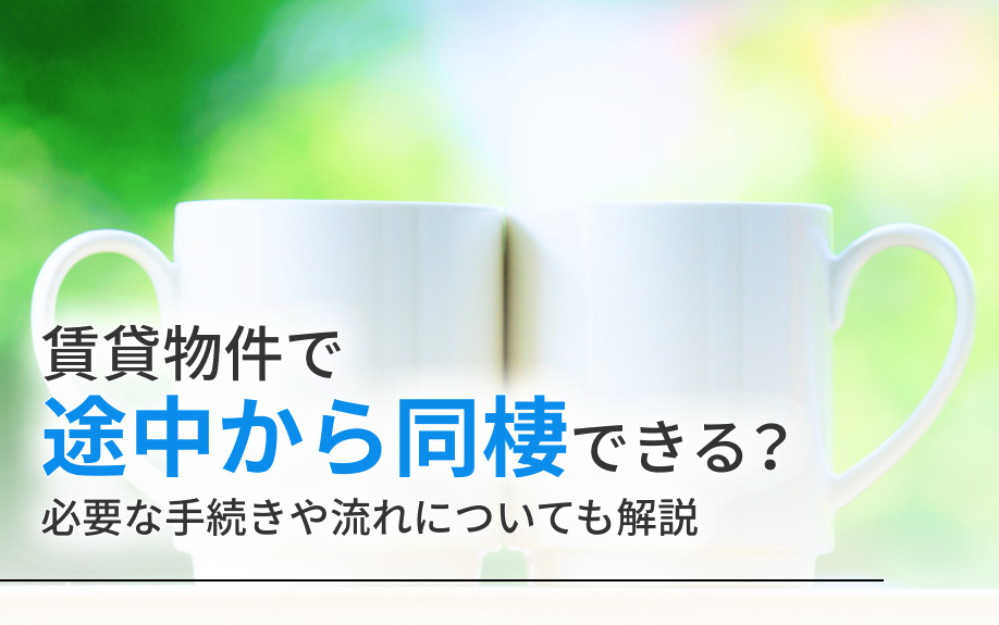 賃貸物件で途中から同棲できる？必要な手続きや流れについても解説