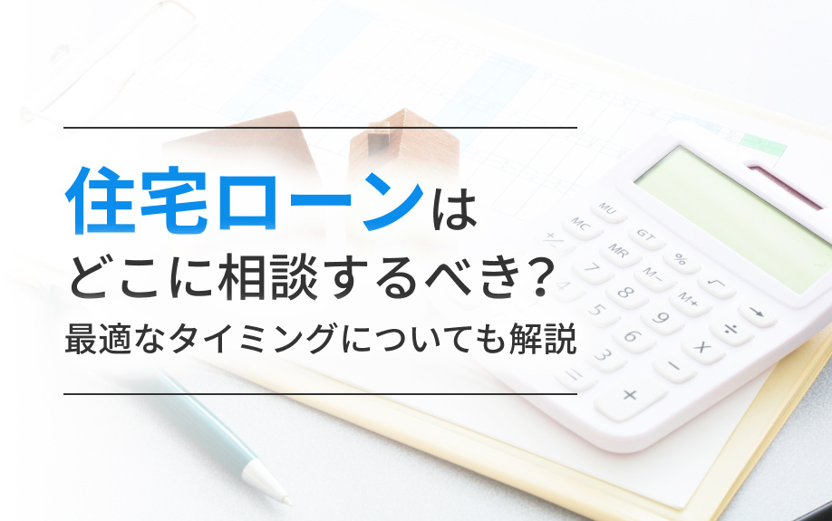 住宅ローンはどこに相談するべき？最適なタイミングについても解説