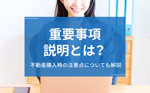 重要事項説明とは？不動産購入時の注意点についても解説の画像