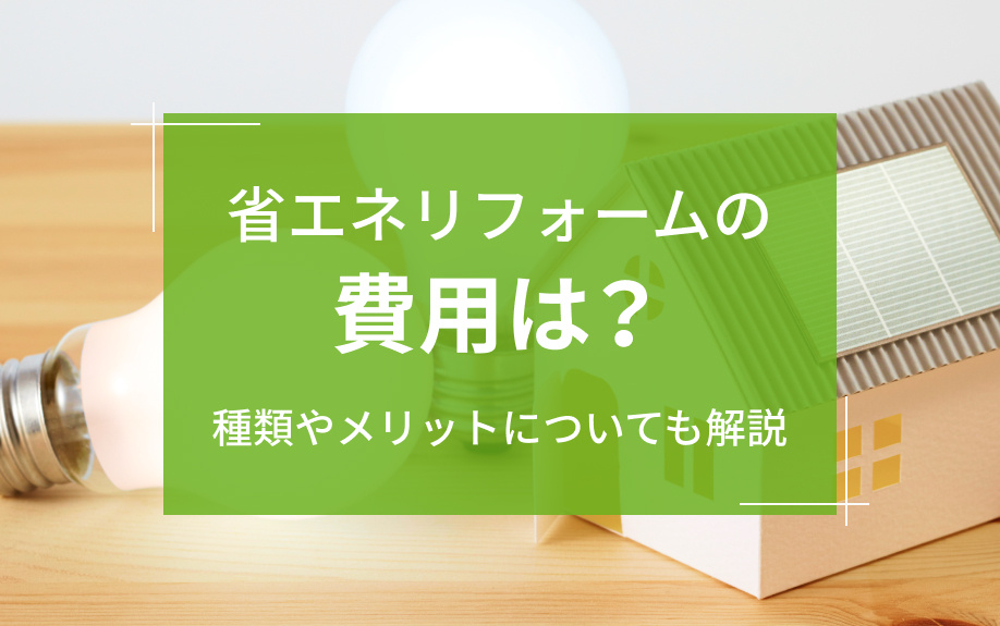 省エネリフォームの費用は？種類やメリットについても解説