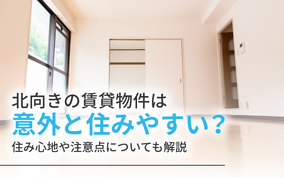 北向きの賃貸物件は意外と住みやすい？住み心地や注意点についても解説