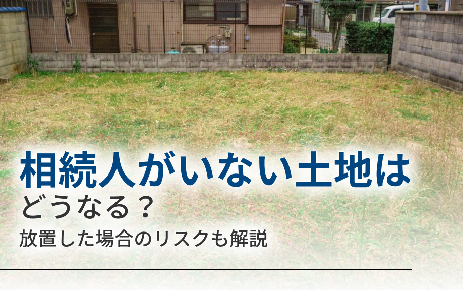 相続人がいない土地はどうなる？放置した場合のリスクも解説の画像