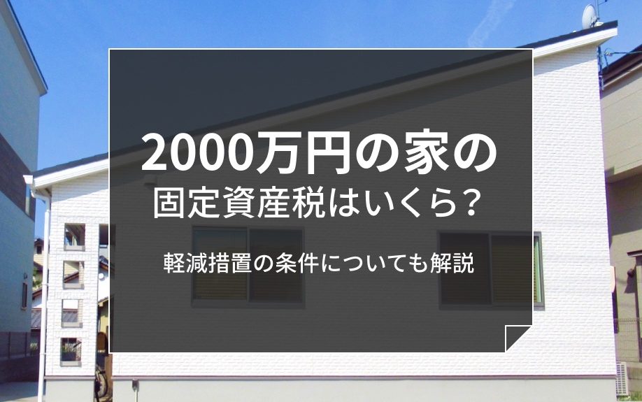 2000万円の家の固定資産税はいくら？軽減措置の条件についても解説