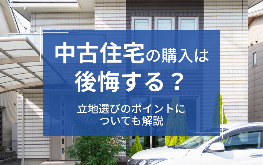 中古住宅の購入は後悔する？立地選びのポイントについても解説の画像