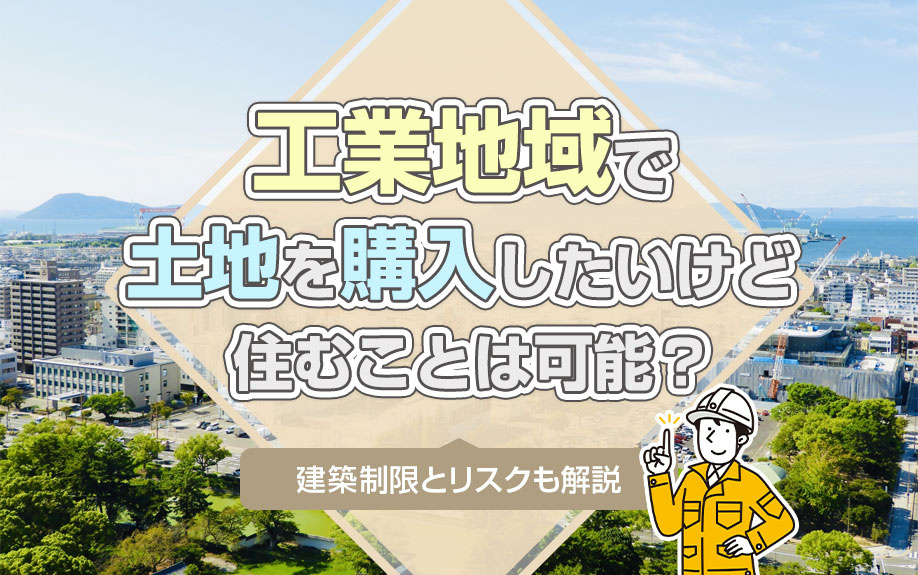 工業地域で土地を購入したいけど住むことは可能？建築制限とリスクも解説の画像