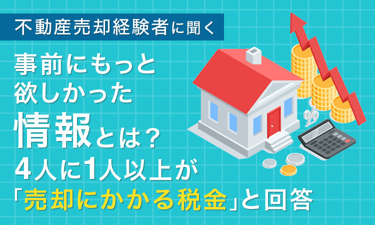 【不動産売却経験者に聞く】事前にもっと欲しかった情報とは？4人に1人以上が「売却にかかる税金」と回答の画像