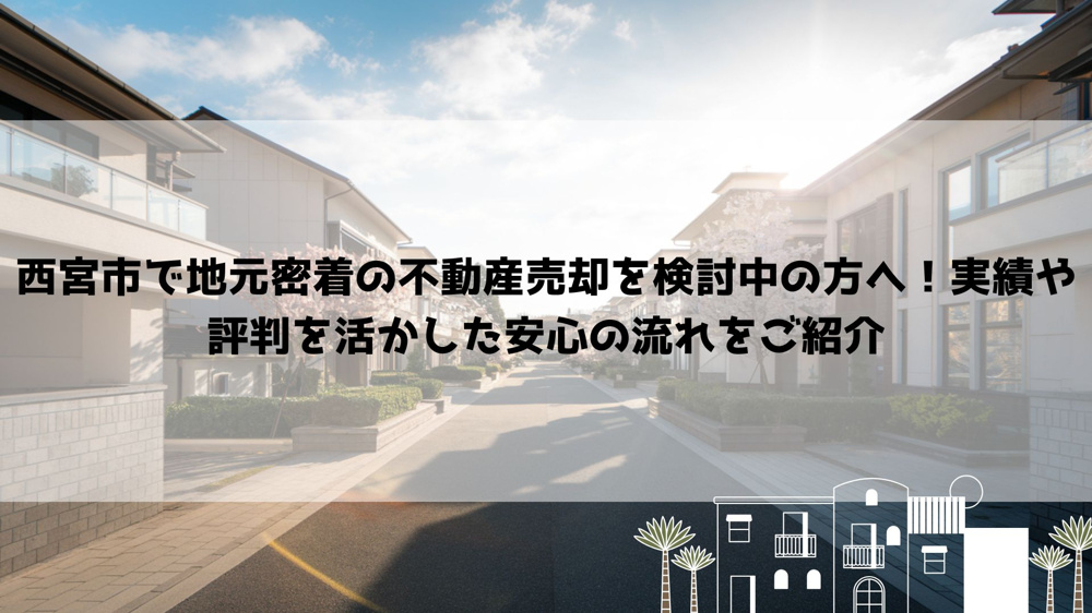 西宮市で地元密着の不動産売却を検討中の方へ！実績や評判を活かした安心の流れをご紹介の画像