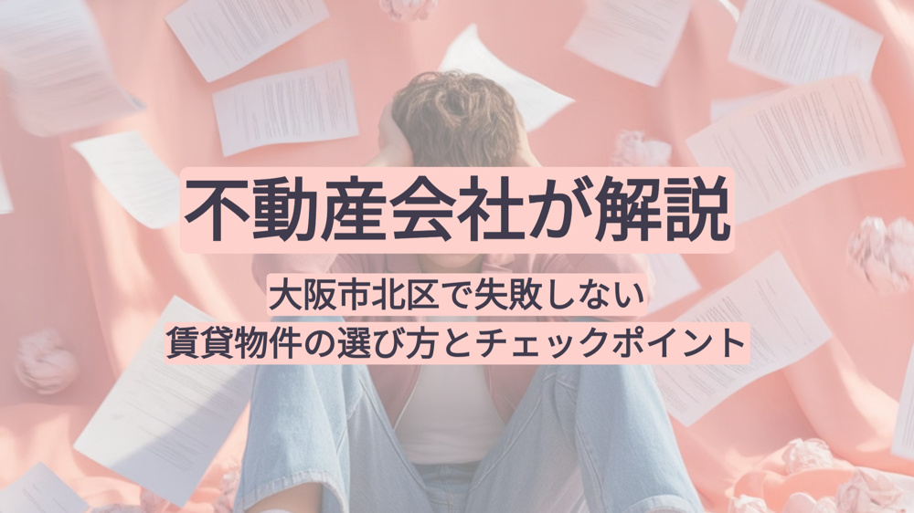 不動産会社が解説｜大阪市北区で失敗しない賃貸物件の選び方とチェックポイントの画像