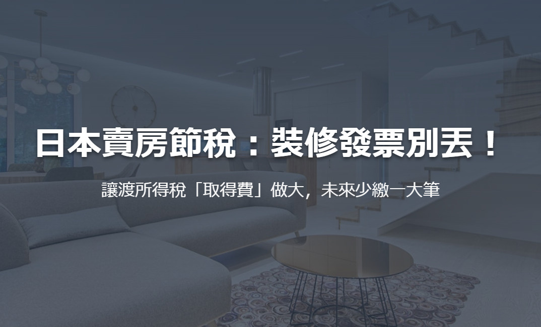 日本賣房節稅：裝修發票別丟！ 讓渡所得稅「取得費」做大，未來少繳一大筆の画像