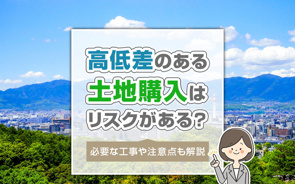 高低差のある土地購入はリスクがある？必要な工事や注意点も解説の画像
