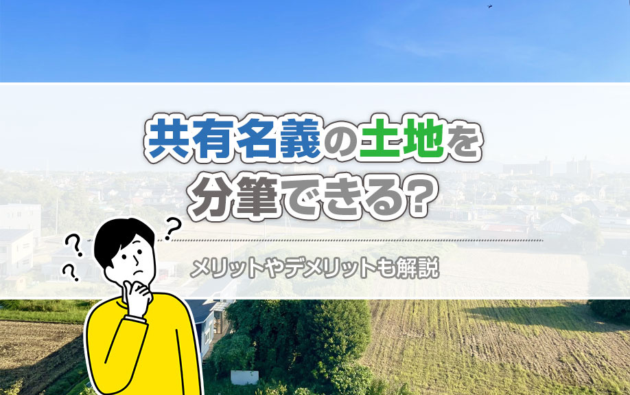 共有名義の土地を分筆できる？メリットやデメリットも解説