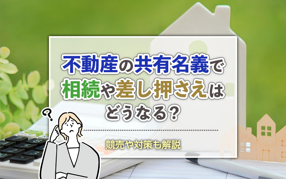 不動産の共有名義で相続や差し押さえはどうなる？競売や対策も解説