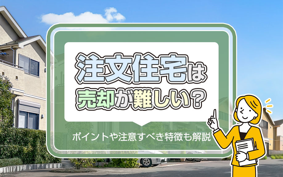 注文住宅は売却が難しい？ポイントや注意すべき特徴も解説