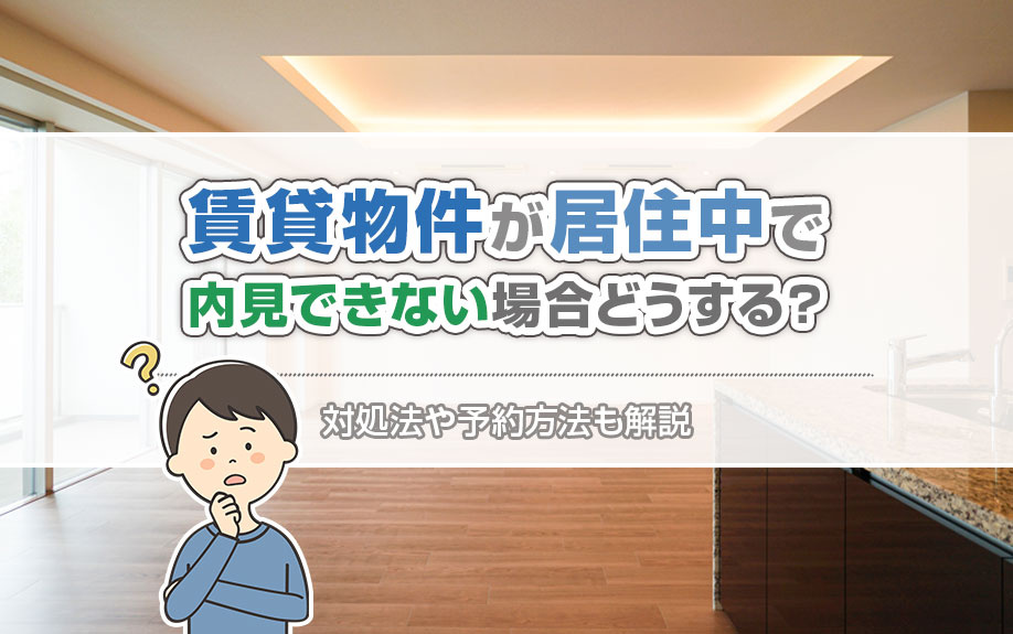 賃貸物件が居住中で内見できない場合どうする？対処法や予約方法も解説