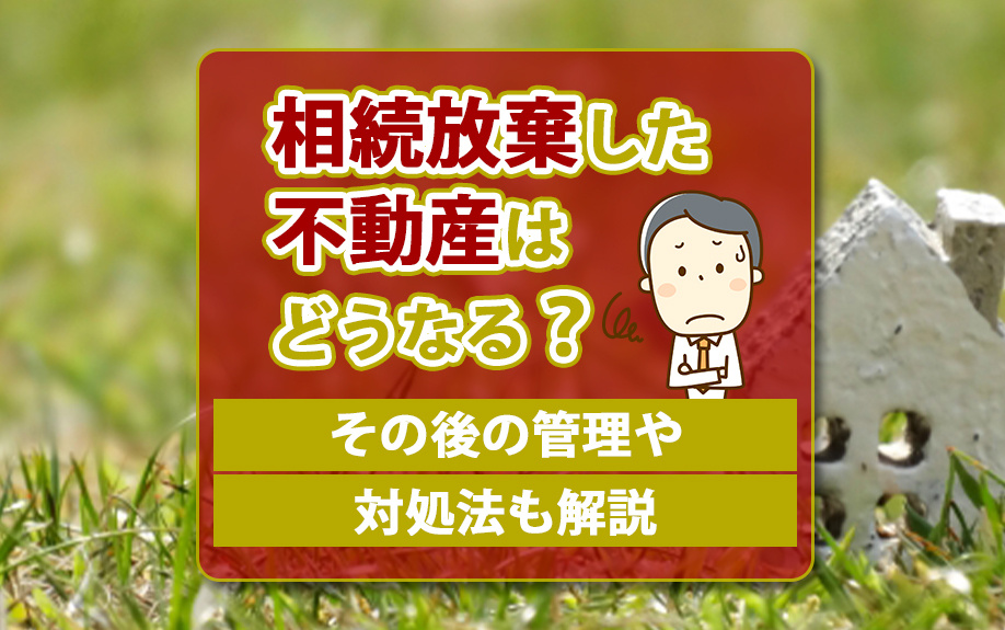 相続放棄した不動産はどうなる？その後の管理や対処法も解説の画像
