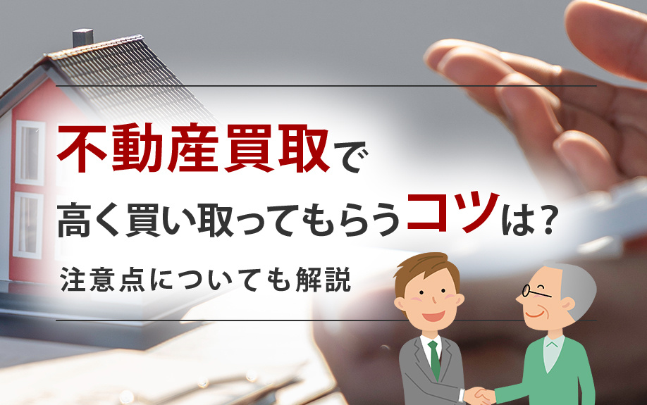 不動産買取で高く買い取ってもらうコツは？注意点についても解説の画像