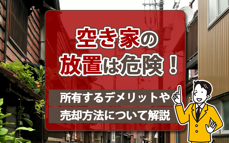 空き家の放置は危険！所有するデメリットや売却方法について解説の画像
