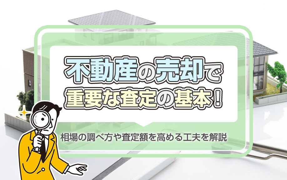 不動産の売却で重要な査定の基本！相場の調べ方や査定額を高める工夫を解説