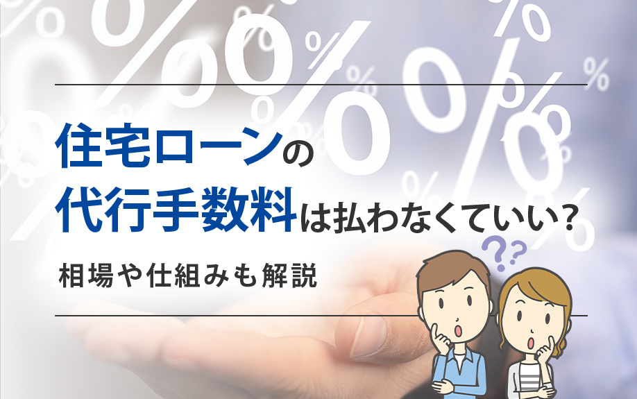住宅ローンの代行手数料は払わなくていい？相場や仕組みも解説