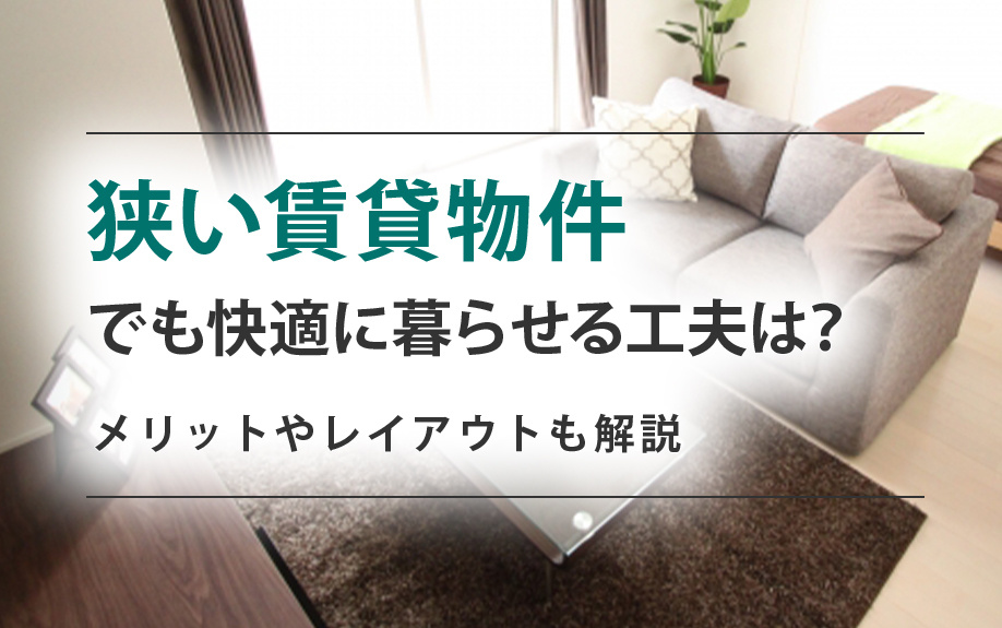狭い賃貸物件でも快適に暮らせる工夫は？メリットやレイアウトも解説