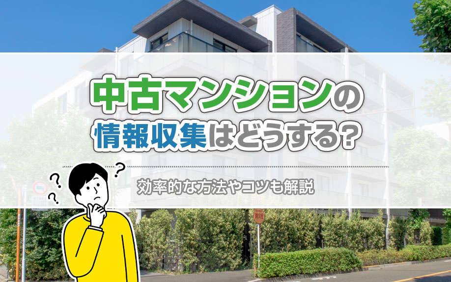 中古マンションの情報収集はどうする？効率的な方法やコツも解説
