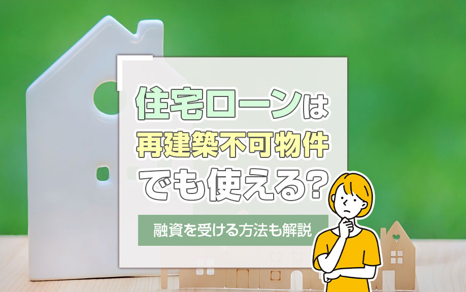 住宅ローンは再建築不可物件でも使える？融資を受ける方法も解説