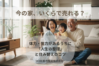  今の家、いくらで売れる？体力・気力があるうちに計画したい「人生の整理」と住み替えのコツ｜八尾市不動産売却 MORE都市開発の画像