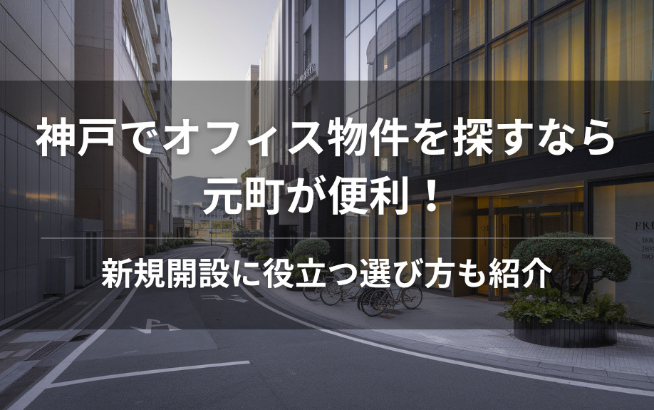 神戸でオフィス物件を探すなら元町が便利！新規開設に役立つ選び方も紹介の画像
