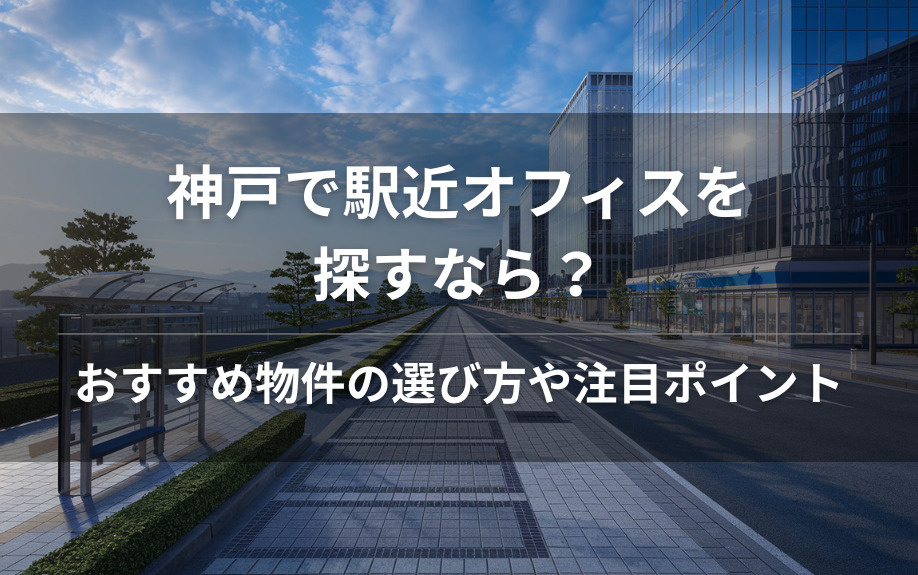 神戸で駅近オフィスを探すなら？おすすめ物件の選び方や注目ポイントをご紹介の画像