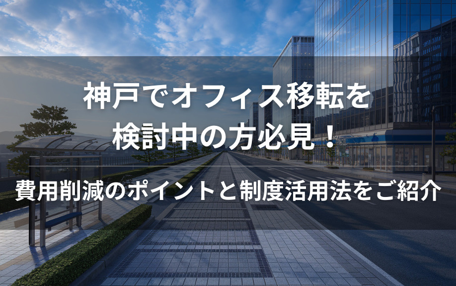 神戸でオフィス移転を検討中の方必見！費用削減のポイントと制度活用法をご紹介の画像