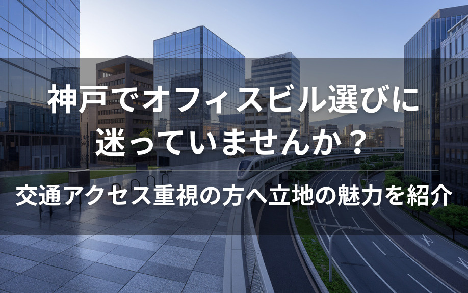 神戸でオフィスビル選びに迷っていませんか？交通アクセス重視の方へ立地の魅力を紹介の画像
