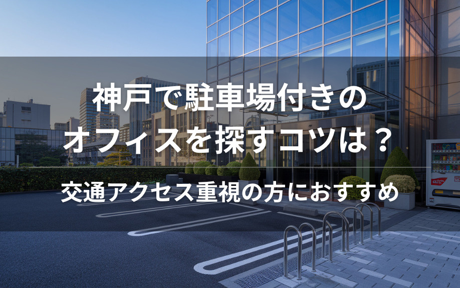神戸で駐車場付きのオフィスを探すコツは？交通アクセス重視の方におすすめの情報をご紹介の画像