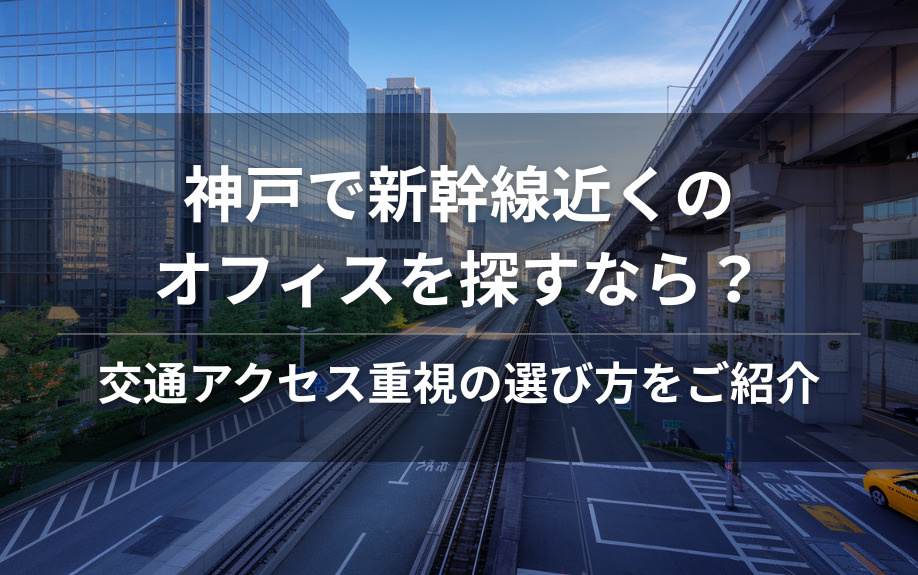 神戸で新幹線近くのオフィスを探すなら？交通アクセス重視の選び方をご紹介の画像