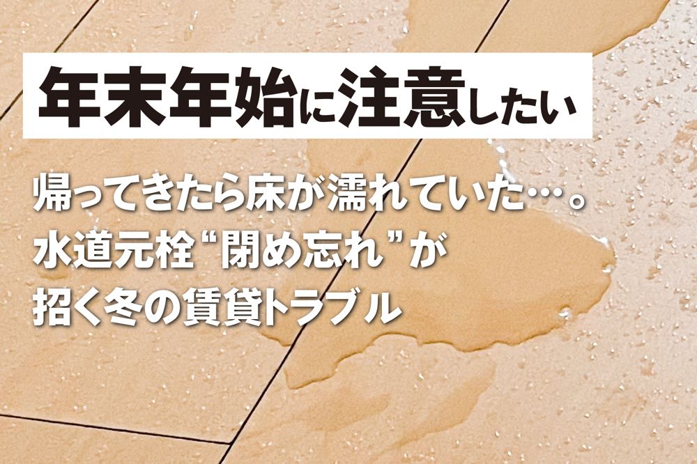 帰ってきたら床が濡れていた…。 水道元栓“閉め忘れ”が招く冬の賃貸トラブルの画像