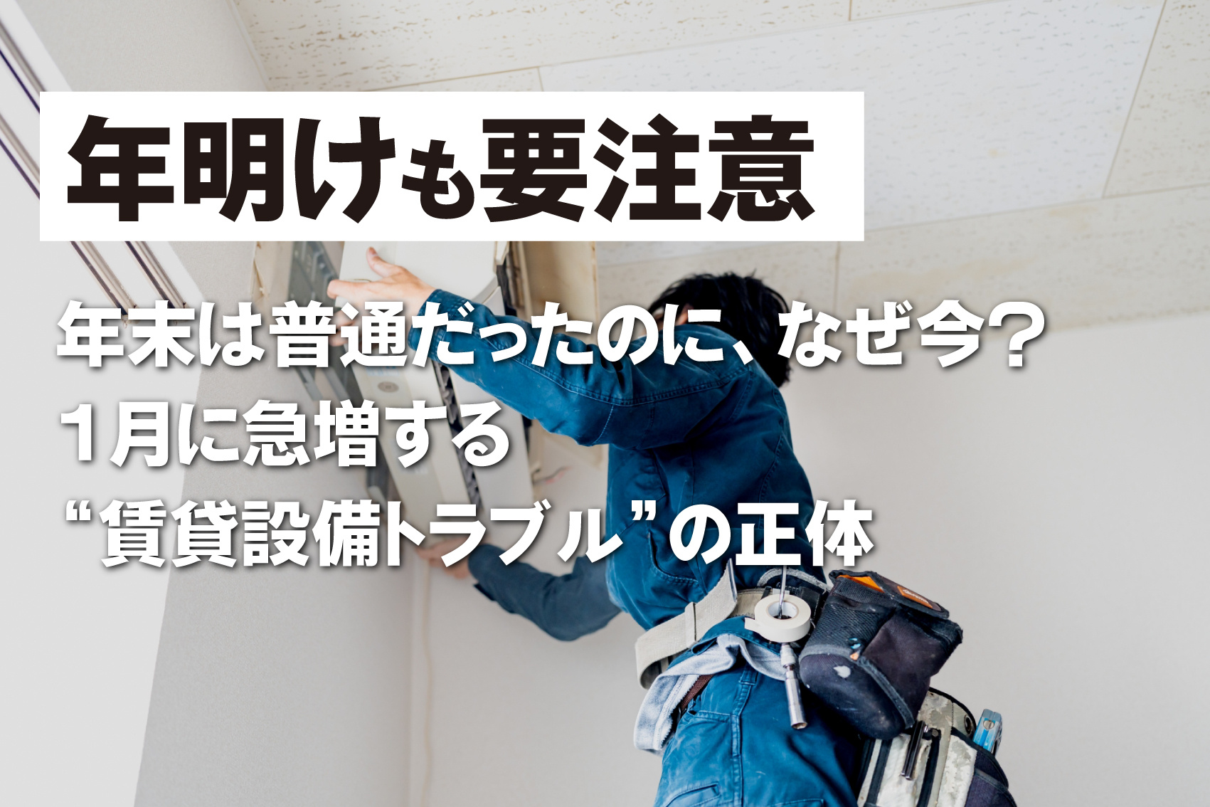 年末は普通だったのに、なぜ今? 1月に急増する“賃貸設備トラブル”の正体の画像