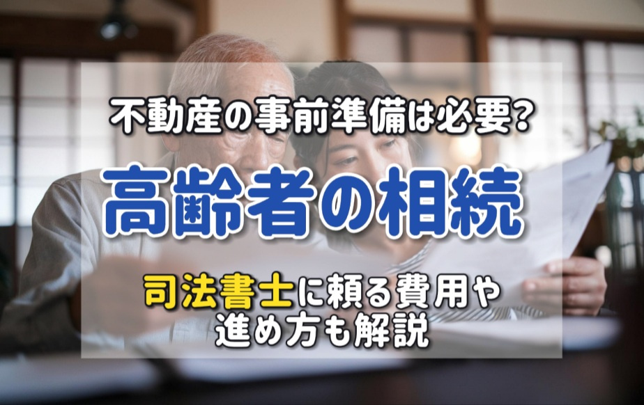 高齢者の相続で不動産の事前準備は必要？司法書士に頼る費用や進め方も解説の画像